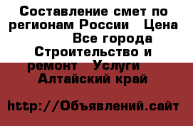 Составление смет по регионам России › Цена ­ 500 - Все города Строительство и ремонт » Услуги   . Алтайский край